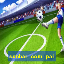 sonhar com pai falecido jogo do bicho